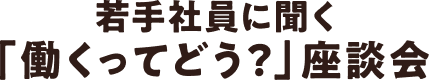 若手社員に聞く「働くってどう？」座談会